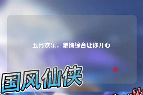 五月欢乐，激情综合让你开心