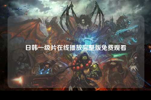 日韩一级片在线播放完整版免费观看