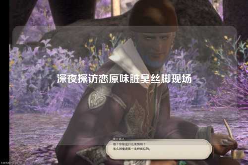 深夜探访恋原味脏臭丝脚现场