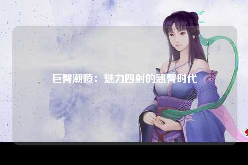 巨臀潮喷：魅力四射的翘臀时代