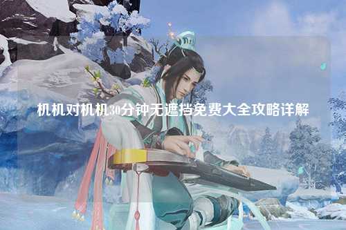 机机对机机30分钟无遮挡免费大全攻略详解