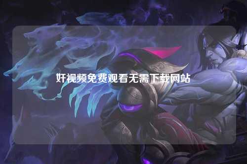 奸视频免费观看无需下载网站