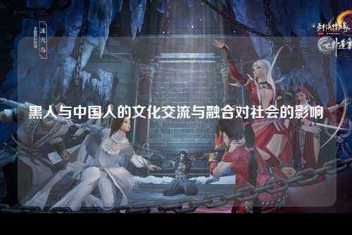 黑人与中国人的文化交流与融合对社会的影响