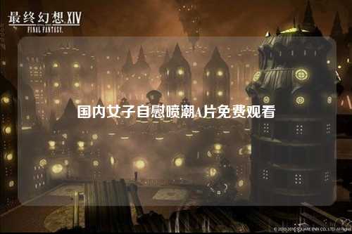国内女子自慰喷潮A片免费观看