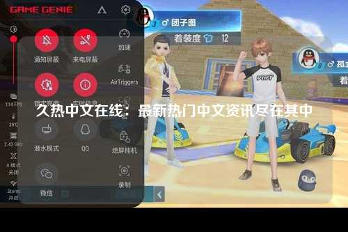 久热中文在线：最新热门中文资讯尽在其中