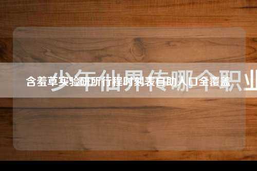 含羞草实验研所行程时刻表自助入口全覆盖