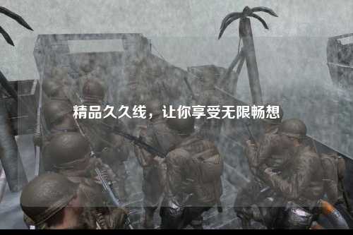 精品久久线，让你享受无限畅想
