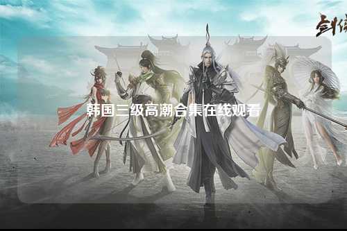 韩国三级高潮合集在线观看