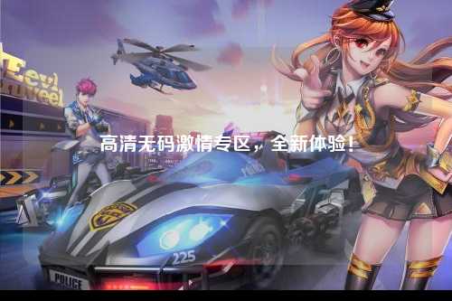 高清无码激情专区，全新体验！