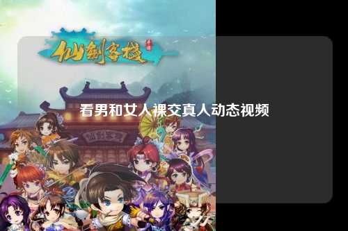 看男和女人裸交真人动态视频
