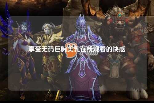 享受无码巨胸美乳在线观看的快感