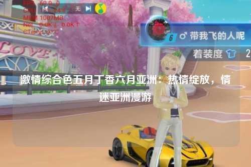 激情综合色五月丁香六月亚洲：热情绽放，情迷亚洲漫游