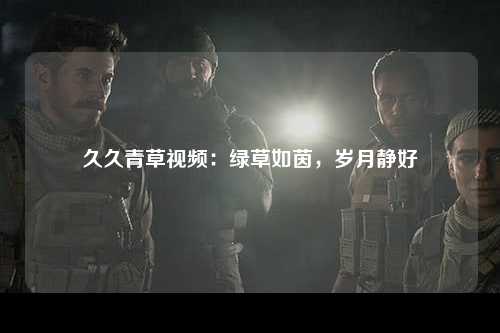 久久青草视频：绿草如茵，岁月静好