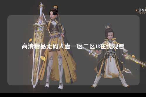 高清精品无码人妻一区二区18在线观看