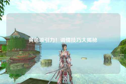 黄色吸引力！调情技巧大揭秘