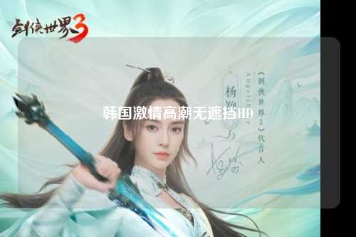 韩国激情高潮无遮挡HD