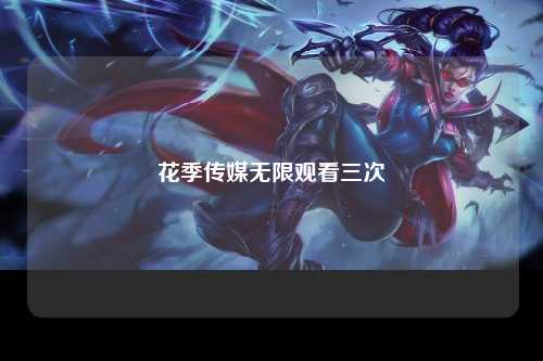 花季传媒无限观看三次