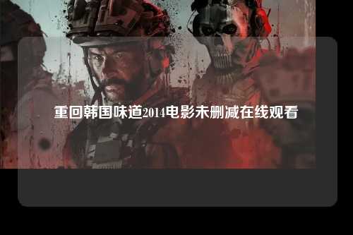 重回韩国味道2014电影未删减在线观看
