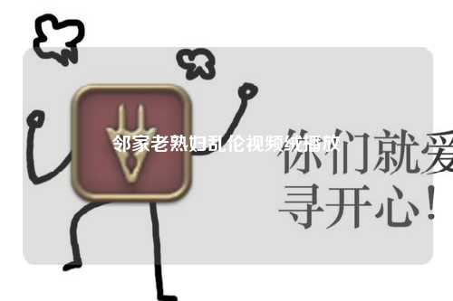 邻家老熟妇乱伦视频绒播放