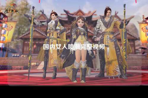 国内女人喷潮完整视频