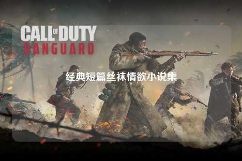 经典短篇丝袜情欲小说集