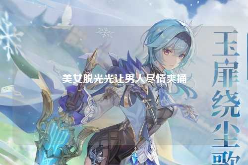 美女脱光光让男人尽情爽捅