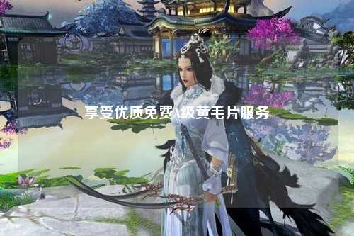 享受优质免费A级黄毛片服务