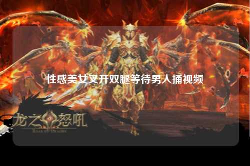 性感美女叉开双腿等待男人捅视频