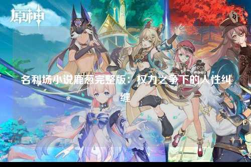 名利场小说鹿葱完整版：权力之争下的人性纠缠