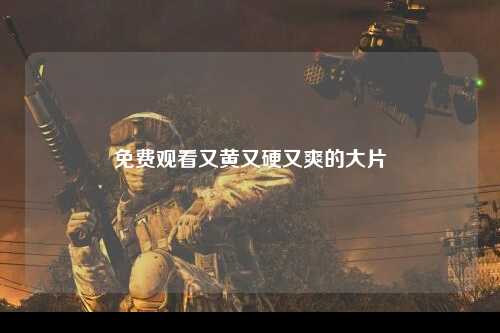 免费观看又黄又硬又爽的大片