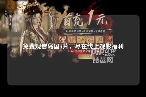 免费观看岛国A片，尽在线上观影福利