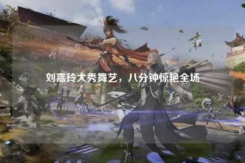 刘嘉玲大秀舞艺，八分钟惊艳全场