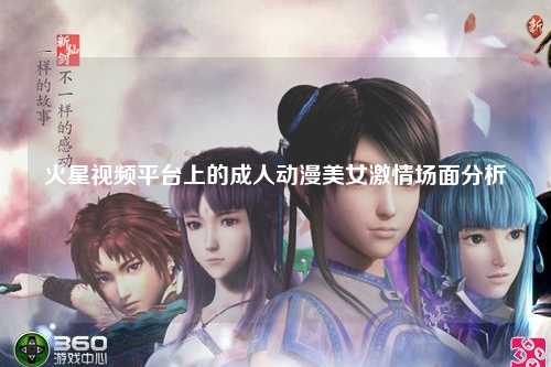 火星视频平台上的成人动漫美女激情场面分析