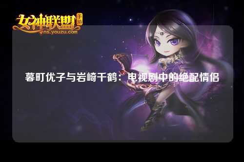 暮町优子与岩崎千鹤：电视剧中的绝配情侣