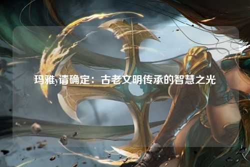 玛雅y请确定：古老文明传承的智慧之光