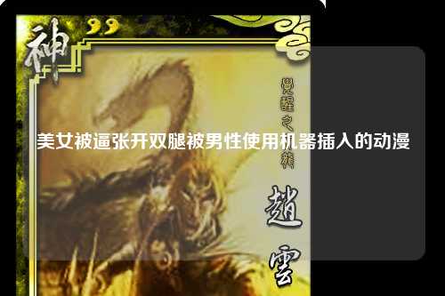 美女被逼张开双腿被男性使用机器插入的动漫