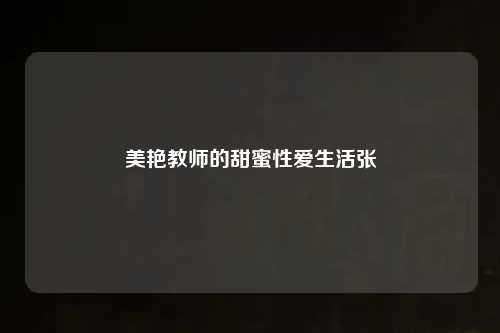 美艳教师的甜蜜性爱生活张