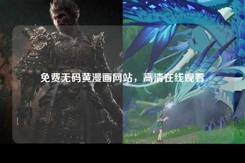 免费无码黄漫画网站，高清在线观看