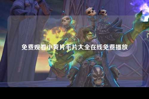 免费观看小黄片毛片大全在线免费播放