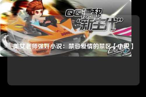 美女老师强奸小说：禁忌爱情的禁区【小说】