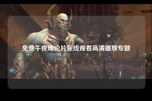 免费午夜理论片在线观看高清播放专题