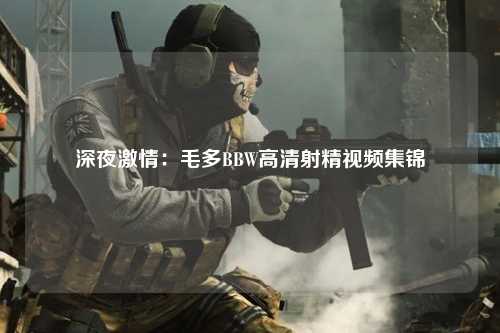 深夜激情：毛多BBW高清射精视频集锦