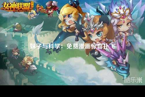 妹子与科学：免费漫画惊喜扑飞