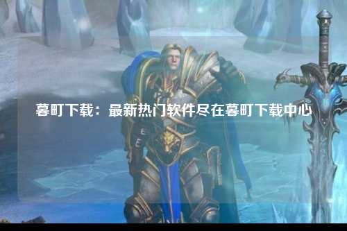 暮町下载：最新热门软件尽在暮町下载中心
