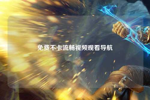 免费不卡流畅视频观看导航