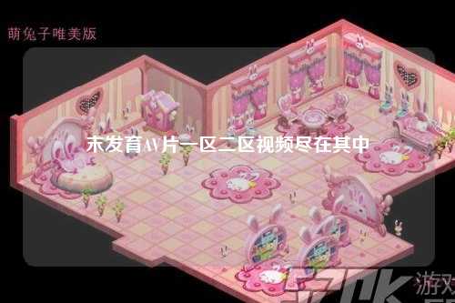 末发育AV片一区二区视频尽在其中