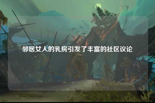 邻居女人的乳房引发了丰富的社区议论