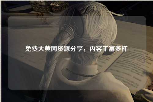 免费大黄网资源分享，内容丰富多样