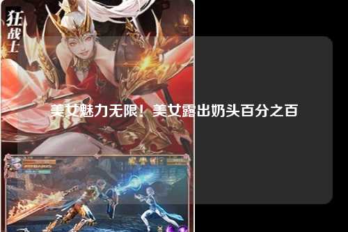 美女魅力无限！美女露出奶头百分之百