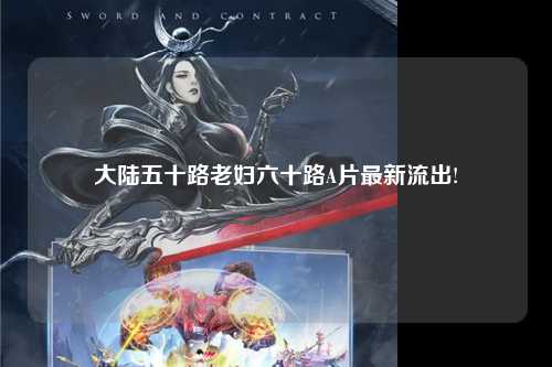 大陆五十路老妇六十路A片最新流出!